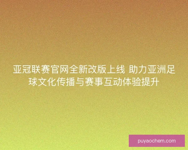 亚冠联赛官网全新改版上线 助力亚洲足球文化传播与赛事互动体验提升