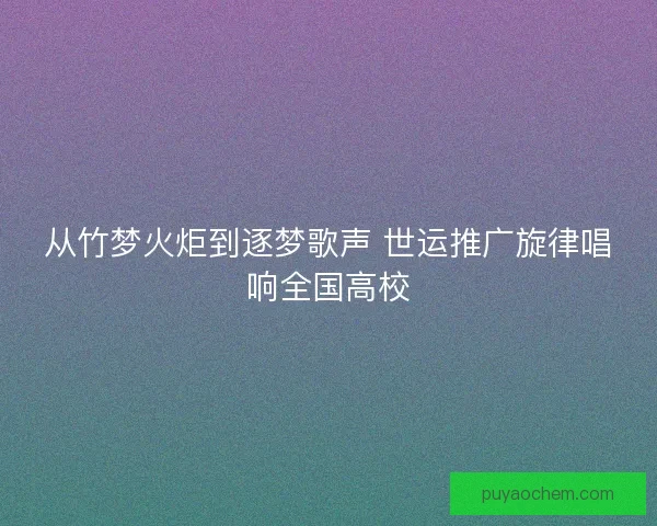 从竹梦火炬到逐梦歌声 世运推广旋律唱响全国高校